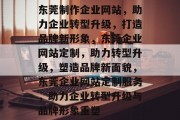 东莞制作企业网站，助力企业转型升级，打造品牌新形象，东莞企业网站定制，助力转型升级，塑造品牌新面貌，东莞企业网站定制服务，助力企业转型升级与品牌形象重塑