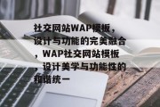 社交网站WAP模板，设计与功能的完美融合，WAP社交网站模板，设计美学与功能性的和谐统一