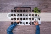 学校内赚钱的生意,探索与创业的无限可能,学校内赚钱的生意,探索创业的无限可能 学校内赚钱的生意,探索与创业的无限可能,学校内赚钱的生意,探索创业的无限可能