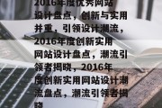 2016年度优秀网站设计盘点，创新与实用并重，引领设计潮流，2016年度创新实用网站设计盘点，潮流引领者揭晓，2016年度创新实用网站设计潮流盘点，潮流引领者揭晓