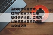 盗版网站流量激增，版权保护的困境与出路，版权保护挑战，盗版网站流量激增背后的困境与突破之路