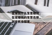 在家找什么生意赚钱,在家赚钱的生意选择,创业机会探索 在家找什么生意赚钱,在家赚钱的生意选择,创业机会探索