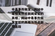 中毒事件频发，揭秘中毒相关热点新闻背后的真相，揭秘中毒事件频发背后的真相与热点新闻追踪