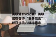 美联储会议纪要:美联储在等待“更多信息”以获得信心进行降息 美联储会议纪要:美联储在等待“更多信息”以获得信心进行降息