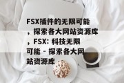 FSX插件的无限可能,探索各大网站资源库,FSX: 科技无限可能 - 探索各大网站资源库 FSX插件的无限可能,探索各大网站资源库,FSX: 科技无限可能 - 探索各大网站资源库