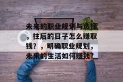 未来的职业规划与选择，往后的日子怎么赚取钱？，明确职业规划，未来的生活如何赚钱?