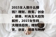 2015女人做什么赚钱？理财、教育、创业、健康、时尚五大趋势解析，2015女性四大赚钱趋势，理财、教育、创业、健康与时尚