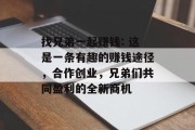 找兄弟一起赚钱: 这是一条有趣的赚钱途径,合作创业,兄弟们共同盈利的全新商机 找兄弟一起赚钱: 这是一条有趣的赚钱途径,合作创业,兄弟们共同盈利的全新商机