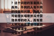 唱歌能做什么工作赚钱?这个问题的答案因人而异。不同的人有不同的技能和兴趣,有些人可能擅长唱歌并从中获得丰厚的收入,而有些人则可能需要通过其他方式来谋生。,唱歌收入高不高,取决于个人技能和市场需求 唱歌能做什么工作赚钱?这个问题的答案因人而异。不同的人有不同的技能和兴趣,有些人可能擅长唱歌并从中获得丰厚的收入,而有些人则可能需要通过其他方式来谋生。,唱歌收入高不高,取决于个人技能和市场需求