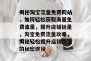 揭秘淘宝流量免费网站，如何轻松获取海量免费流量，提升店铺销量，淘宝免费流量攻略，揭秘轻松提升店铺销量的秘密途径