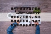 找一份钱途远大的职业——从做什么最赚钱中找到自己的目标,发现最赚钱的职业,找寻适合你的高薪职业路径 找一份钱途远大的职业——从做什么最赚钱中找到自己的目标,发现最赚钱的职业,找寻适合你的高薪职业路径
