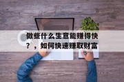 做些什么生意能赚得快?,如何快速赚取财富