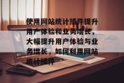 使用网站统计插件提升用户体验和业务增长,大幅提升用户体验与业务增长,如何利用网站统计插件 使用网站统计插件提升用户体验和业务增长,大幅提升用户体验与业务增长,如何利用网站统计插件