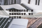 湘潭最赚钱的生意,湘潭最赚钱的生意,餐饮业经营之道 湘潭最赚钱的生意,湘潭最赚钱的生意,餐饮业经营之道