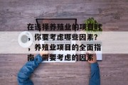 在选择养殖业的项目时,你要考虑哪些因素?,养殖业项目的全面指南,需要考虑的因素 在选择养殖业的项目时,你要考虑哪些因素?,养殖业项目的全面指南,需要考虑的因素