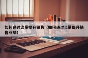 如何通过流量提升销售（如何通过流量提升销售业绩）