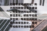 打造专业培训网站，助力学校教育信息化建设，专业培训网站助力教育信息化，赋能学校教学升级，专业培训网站助力教育信息化，推动学校教学升级新篇章