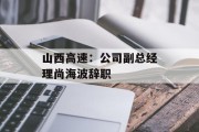 山西高速：公司副总经理尚海波辞职