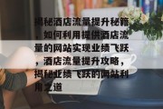 揭秘酒店流量提升秘籍，如何利用提供酒店流量的网站实现业绩飞跃，酒店流量提升攻略，揭秘业绩飞跃的网站利用之道