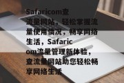 Safaricom查流量网站，轻松掌握流量使用情况，畅享网络生活，Safaricom流量管理新体验，查流量网站助您轻松畅享网络生活