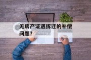无房产证遇拆迁的补偿问题? 无房产证遇拆迁的补偿问题?