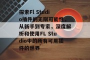探索Fl Studio插件的无限可能性,从新手到专家,深度解析和使用FL Studio中的所有可用插件的世界 探索Fl Studio插件的无限可能性,从新手到专家,深度解析和使用FL Studio中的所有可用插件的世界
