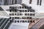 揭秘421页明星八卦电子版，娱乐圈背后的秘密大公开！娱乐圈秘密大揭秘，421页明星八卦电子版内容曝光