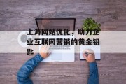 上海网站优化,助力企业互联网营销的黄金钥匙 上海网站优化,助力企业互联网营销的黄金钥匙