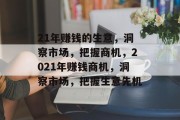 21年赚钱的生意,洞察市场,把握商机,2021年赚钱商机,洞察市场,把握生意先机 21年赚钱的生意,洞察市场,把握商机,2021年赚钱商机,洞察市场,把握生意先机