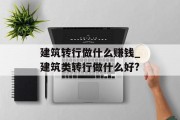 建筑转行做什么赚钱_建筑类转行做什么好?