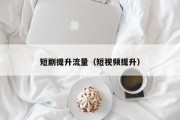 短剧提升流量（短视频提升）