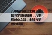 八零后的创业之路,金钱与梦想的碰撞,八零后创业之路,金钱与梦想的碰撞 八零后的创业之路,金钱与梦想的碰撞,八零后创业之路,金钱与梦想的碰撞