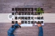 嘉兴网站优化公司,专业打造您的在线品牌!,嘉兴网站优化一站式服务,帮助您提升品牌影响力 嘉兴网站优化公司,专业打造您的在线品牌!,嘉兴网站优化一站式服务,帮助您提升品牌影响力