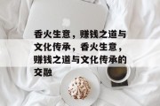 香火生意，赚钱之道与文化传承，香火生意，赚钱之道与文化传承的交融