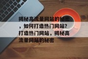 揭秘高流量网站的秘密，如何打造热门网站？打造热门网站，揭秘高流量网站的秘密