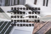 流量空中充值购买网站，便捷服务，畅享无忧网络生活，一键畅享，无忧网络生活——流量空中充值网站推荐