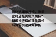 揭秘新闻排行榜，流量密码还是真实风向标？新闻排行榜的流量真相与真实舆论风向解析