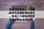 投资江苏苏州,一个既富饶又充满机遇的地方,苏州,一处既有财富又有无限机遇的宝地 投资江苏苏州,一个既富饶又充满机遇的地方,苏州,一处既有财富又有无限机遇的宝地