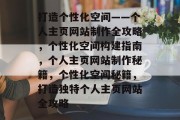 打造个性化空间——个人主页网站制作全攻略，个性化空间构建指南，个人主页网站制作秘籍，个性化空间秘籍，打造独特个人主页网站全攻略