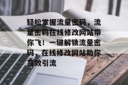 轻松掌握流量密码，流量密码在线修改网站带你飞！一键解锁流量密码，在线修改网站助你高效引流