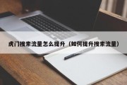 虎门搜索流量怎么提升（如何提升搜索流量）