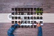 双鱼座在商业世界中的成功之路,选择什么生意赚钱,双鱼座在商业世界中的成功之路,如何选择赚钱的生意