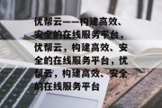 优帮云——构建高效、安全的在线服务平台，优帮云，构建高效、安全的在线服务平台，优帮云，构建高效、安全的在线服务平台