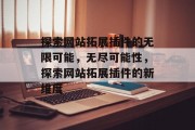 探索网站拓展插件的无限可能,无尽可能性,探索网站拓展插件的新维度 探索网站拓展插件的无限可能,无尽可能性,探索网站拓展插件的新维度