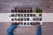砖头与创业之路,如何通过砖头生意赚钱,砖头与创业之路,如何通过砖头生意实现盈利?