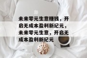 未来零元生意赚钱,开启无成本盈利新纪元,未来零元生意,开启无成本盈利新纪元 未来零元生意赚钱,开启无成本盈利新纪元,未来零元生意,开启无成本盈利新纪元
