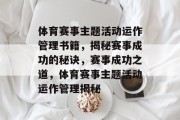 体育赛事主题活动运作管理书籍，揭秘赛事成功的秘诀，赛事成功之道，体育赛事主题活动运作管理揭秘