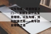 以车为媒,开启财富之门——有辆车做什么生意赚钱,以车为媒,驾驭财富之路——有车创业赚钱之道