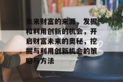 未来财富的来源,发掘和利用创新的机会,开启财富未来的奥秘,挖掘与利用创新机会的策略与方法 未来财富的来源,发掘和利用创新的机会,开启财富未来的奥秘,挖掘与利用创新机会的策略与方法