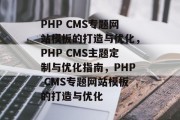 PHP CMS专题网站模板的打造与优化，PHP CMS主题定制与优化指南，PHP CMS专题网站模板的打造与优化